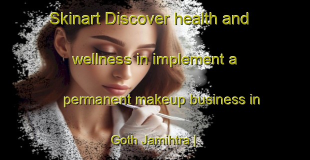 Skinart Discover health and wellness in implement a permanent makeup business in Goth Jamihtra | PermanentmakeupTraining | PermanentmakeupClasses | SkinartTraining-Pakistan